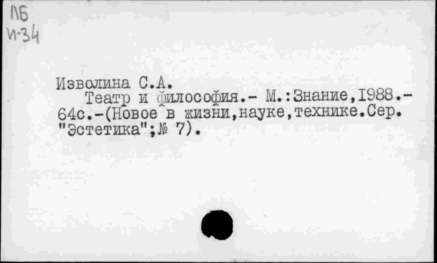 ﻿Изволина С.А.
Театр и философия.- М.:Знание,1988. 64с.-(НовоеАв жизни,науке,технике.Сер. "Эстетика"7).